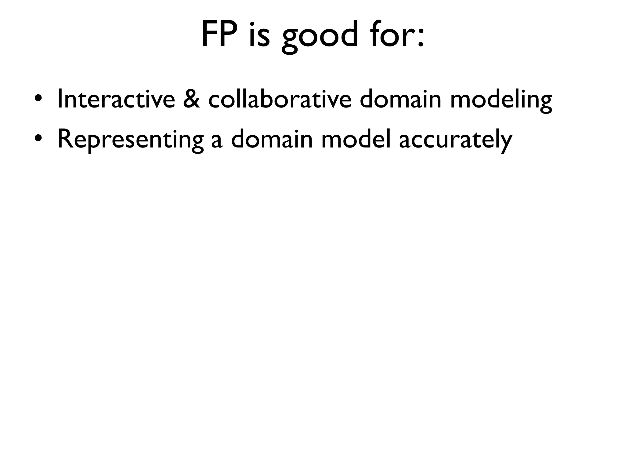 FP is good for:
• Interactive & collaborative domain modeling
• Representing a domain model accurately
 