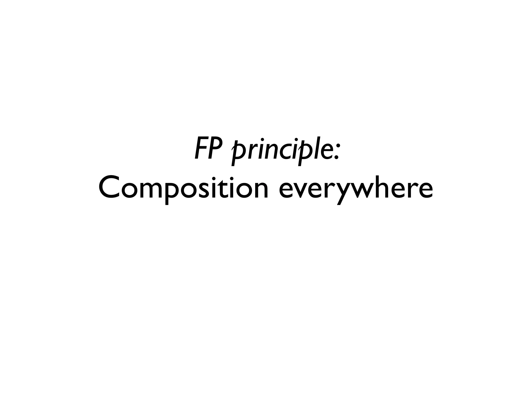 FP principle:
Composition everywhere
 