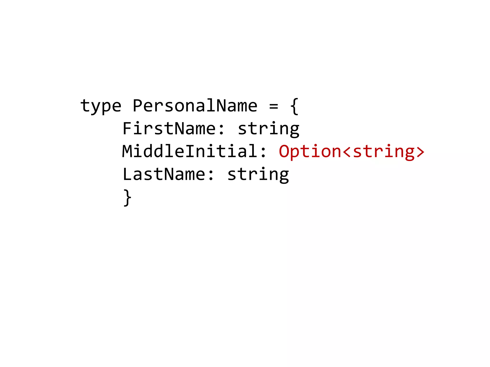 type PersonalName = {
FirstName: string
MiddleInitial: Option<string>
LastName: string
}
 