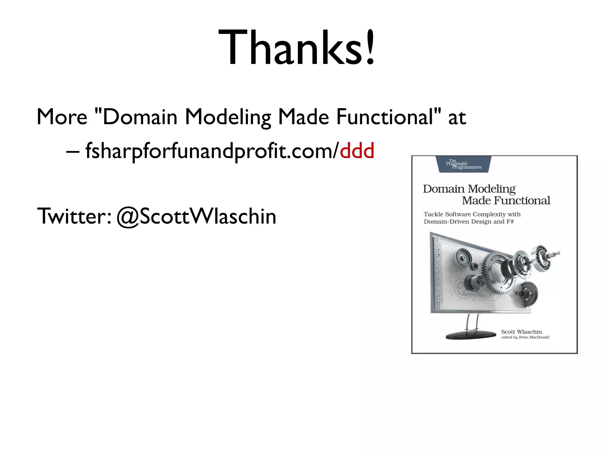 More "Domain Modeling Made Functional" at
– fsharpforfunandprofit.com/ddd
Thanks!
Twitter: @ScottWlaschin
 