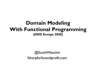 Domain Modeling
With Functional Programming
(DDD Europe 2020)
@ScottWlaschin
fsharpforfunandprofit.com
 