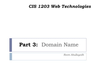 Part 3: Domain Name
Reem AbuZayedh
CIS 1203 Web Technologies
 