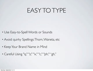 EASY TO TYPE 
• Use Easy-to-Spell Words or Sounds 
• Avoid quirky Spellings: Thom, Waneta, etc 
• Keep Your Brand Name in Mind 
• Careful Using "q," "z," "x," "c," "ph," “gh,” 
Saturday, September 15, 12 
 