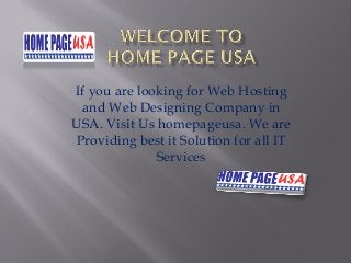 If you are looking for Web Hosting
and Web Designing Company in
USA. Visit Us homepageusa. We are
Providing best it Solution for all IT
Services
 