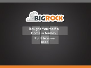 Bought Yourself a
Domain Name?
Put it to some
USE!
 