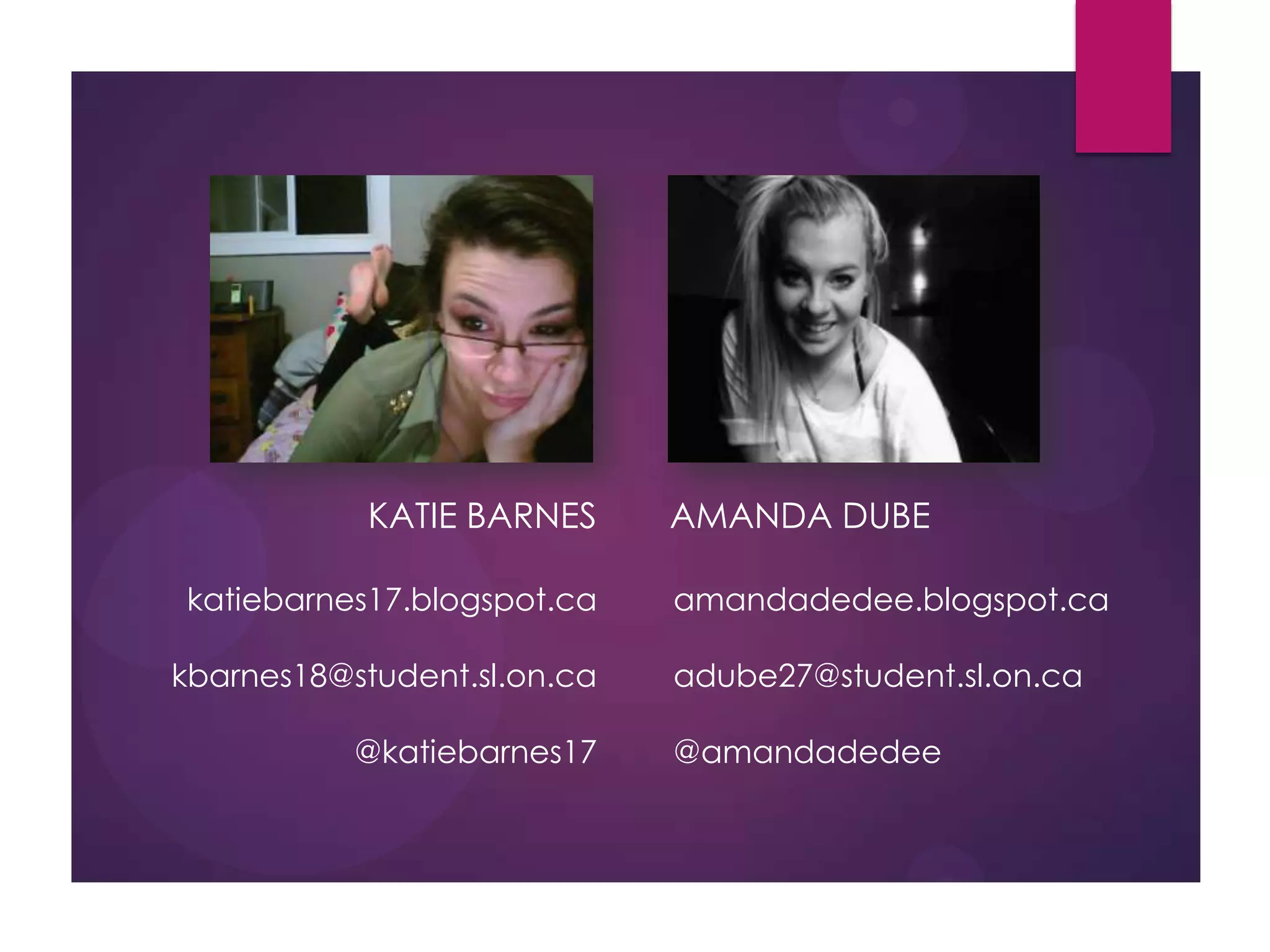 KATIE BARNES
katiebarnes17.blogspot.ca
kbarnes18@student.sl.on.ca
@katiebarnes17

AMANDA DUBE
amandadedee.blogspot.ca
adube27@student.sl.on.ca
@amandadedee

 