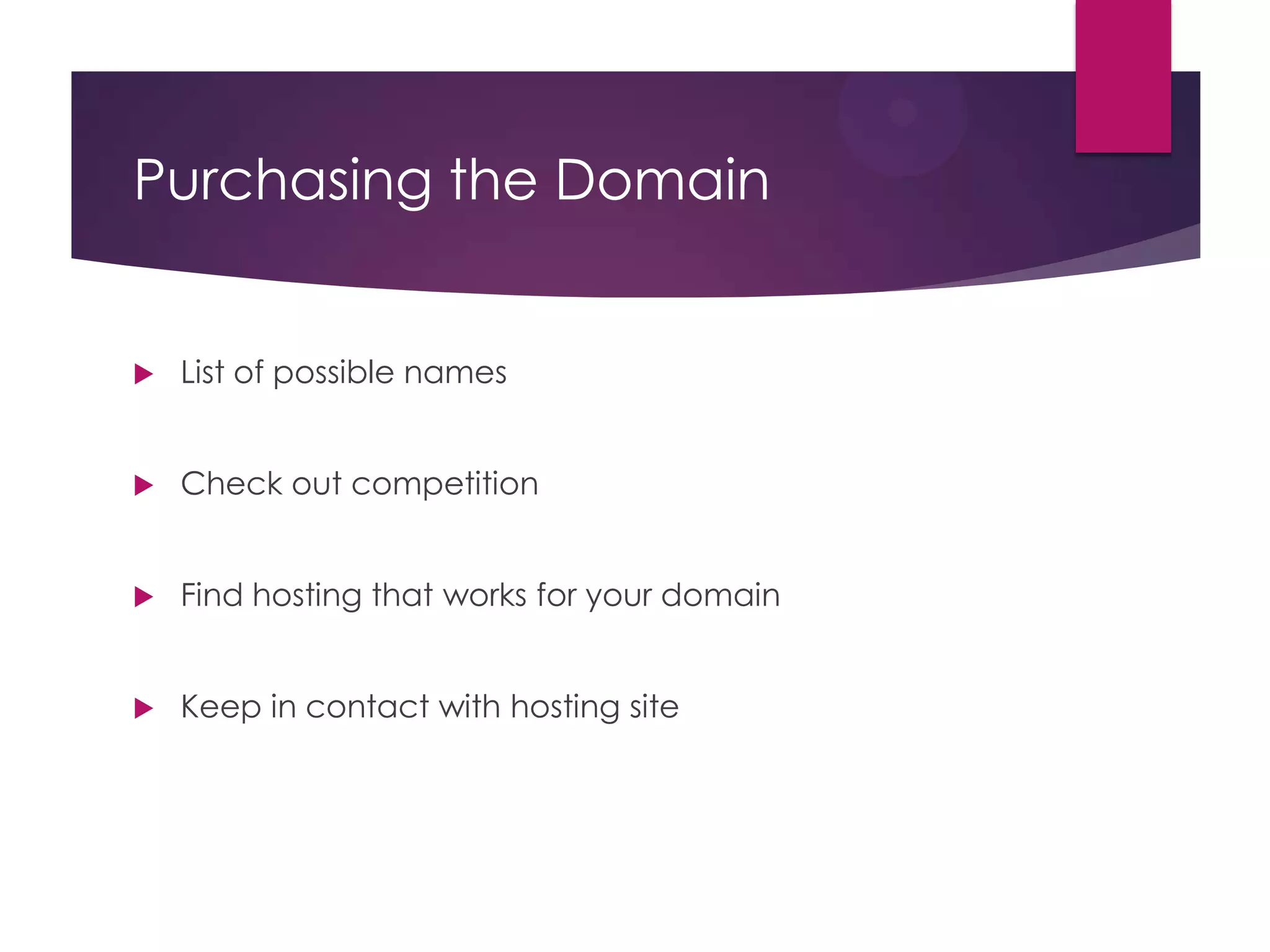 Purchasing the Domain



List of possible names



Check out competition



Find hosting that works for your domain



Keep in contact with hosting site

 