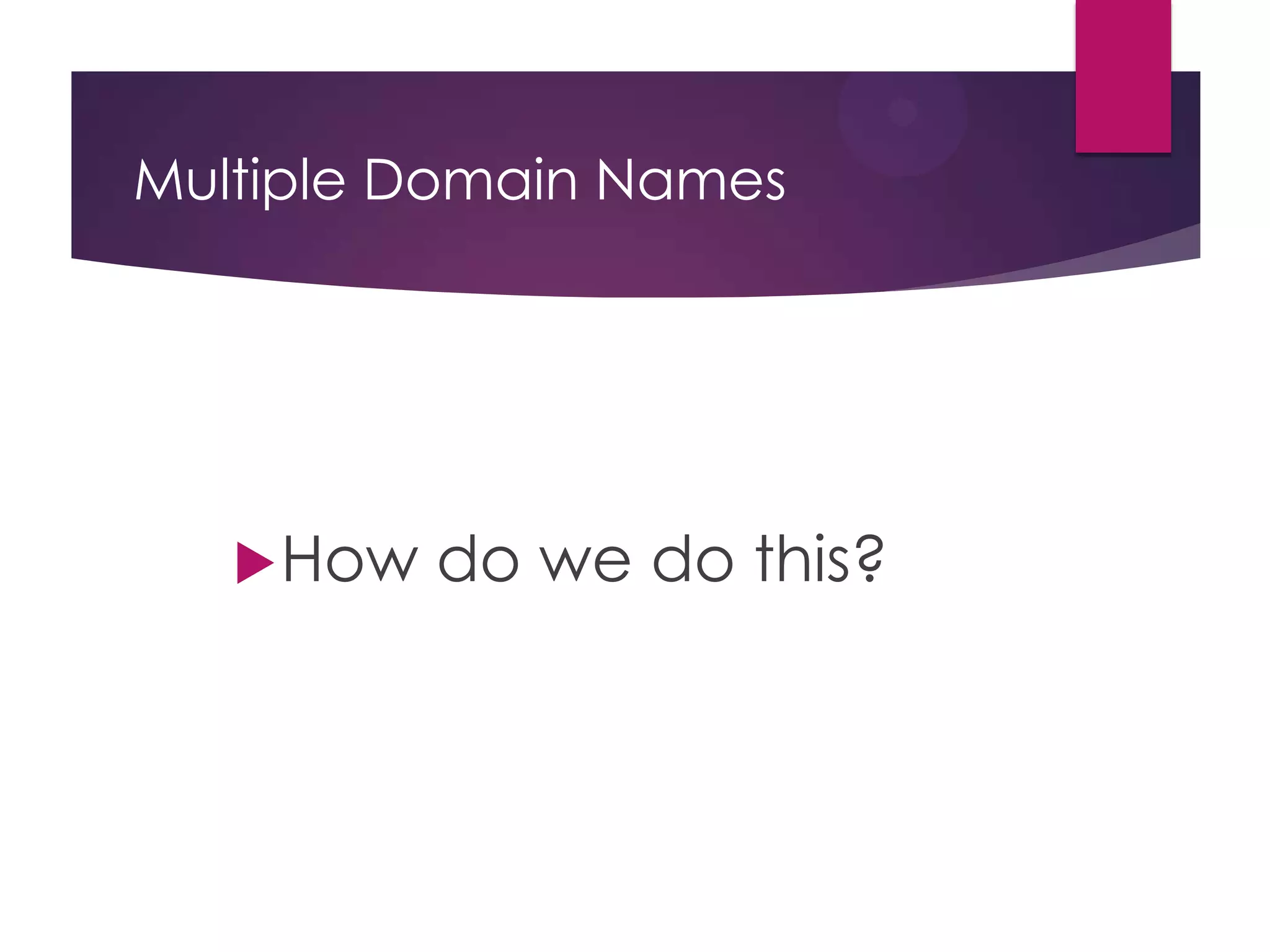 Multiple Domain Names

 How

do we do this?

 