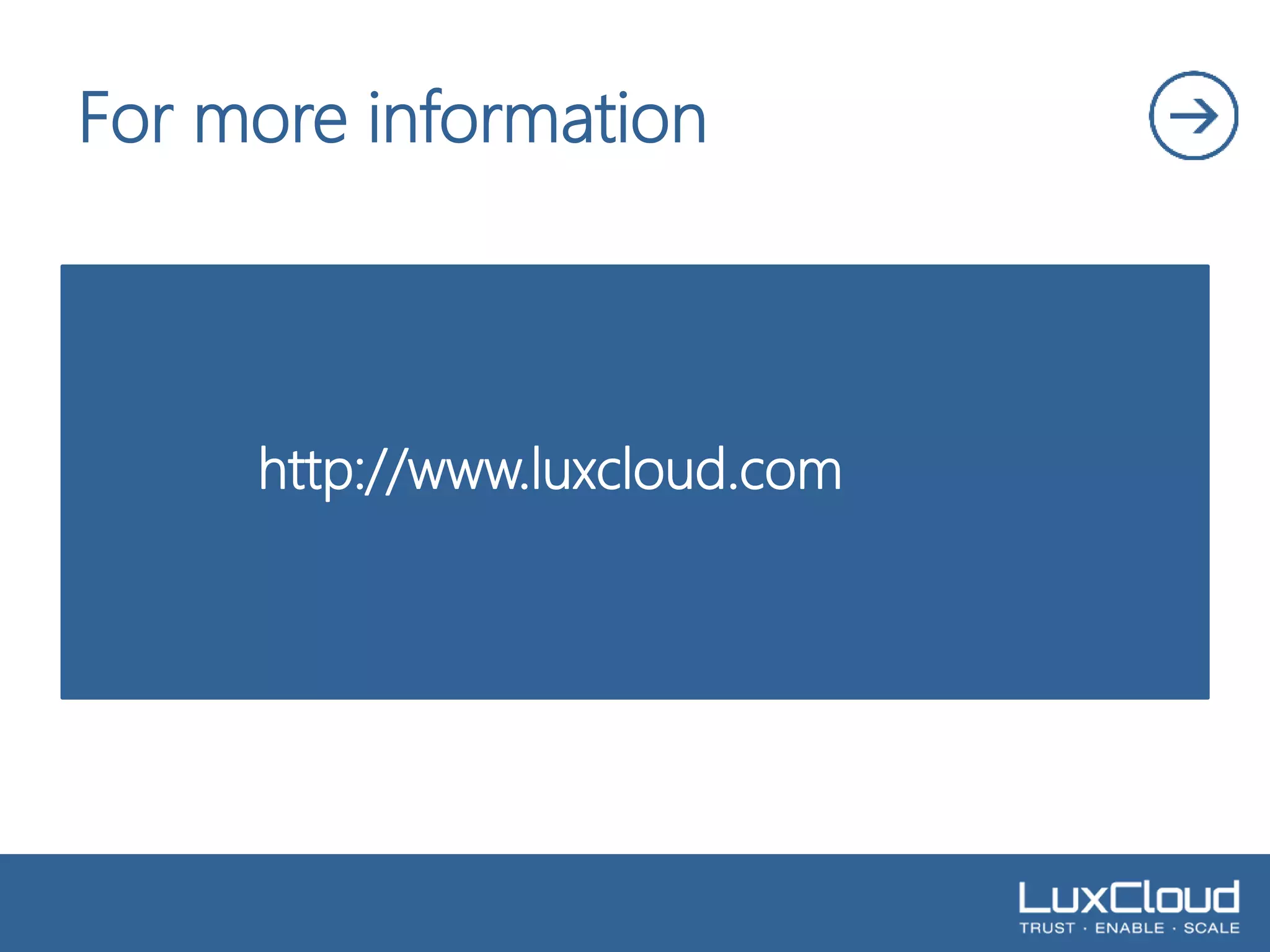 For more information 
.| 
http://www.luxcloud.com 

