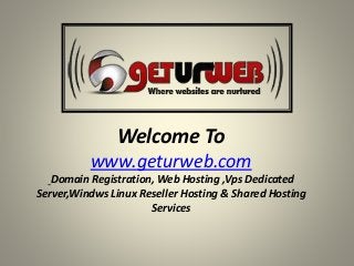 Welcome To
www.geturweb.com
Domain Registration, Web Hosting ,Vps Dedicated
Server,Windws Linux Reseller Hosting & Shared Hosting
Services
 