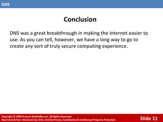 Conclusion DNS was a great breakthrough in making the Internet easier to use. As you can tell, however, we have a long way to go to create any sort of truly secure computing experience. 