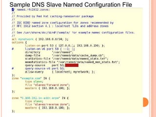 Sample Host Name To I.P Conversion FileSOA Start Of Authority                                                    TTL Time To Live42 Increased While Adding A New Entry And Replicating With Slave ServerNSName Server                                                                A Address RecordRefresh is the number of seconds between update requests from slave servers. Retry number of seconds the slave will wait before retrying the last attempt has failedExpire is the number of seconds a slave will wait before considering the data stale if it cannot reach the primary name server. Minimum  used to determine the minimum TTL, this is used for negative caching. This is the default TTL if the domain does not specify a TTL.