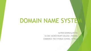 DOMAIN NAME SYSTEM
ALFRED GEORGE(p18170)
B.COM: SACRED HEART COLLEGE ,THEVARA
COMMERCE: TOC-H PUBLIC SCHOOL, VYTILLA
 