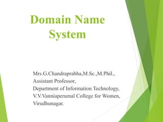 Domain Name
System
Mrs.G.Chandraprabha,M.Sc.,M.Phil.,
Assistant Professor,
Department of Information Technology,
V.V.Vanniaperumal College for Women,
Virudhunagar.
 
