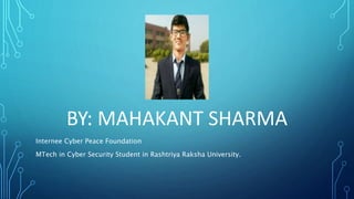 BY: MAHAKANT SHARMA
Internee Cyber Peace Foundation
MTech in Cyber Security Student in Rashtriya Raksha University.
 