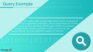 Of course, what we have seen here is just a small portion
of the supported possibilities, and we encourage our readers
to play around with them. All the types of RRs are available
through these queries, even those which we have not yet
discussed, e.g., the ones defined in support of security.
Query Example
 