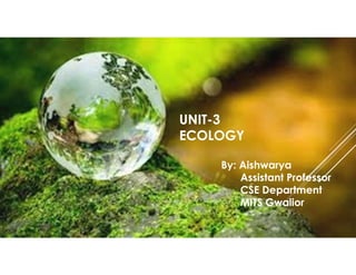 UNIT-3
ECOLOGY
By: Aishwarya
Assistant Professor
CSE Department
MITS Gwalior
 