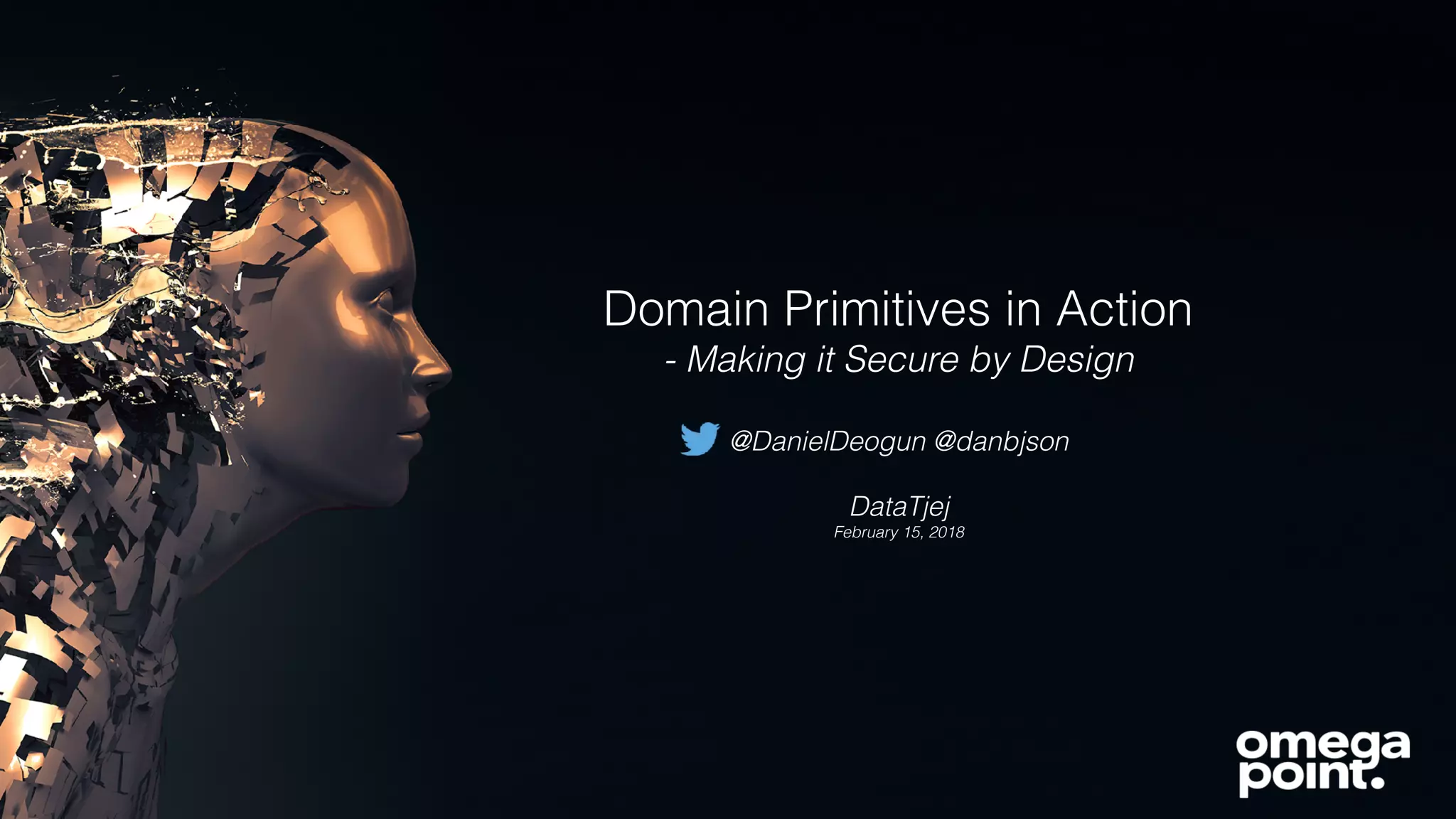 Domain Primitives in Action
- Making it Secure by Design
@DanielDeogun @danbjson
DataTjej
February 15, 2018
 