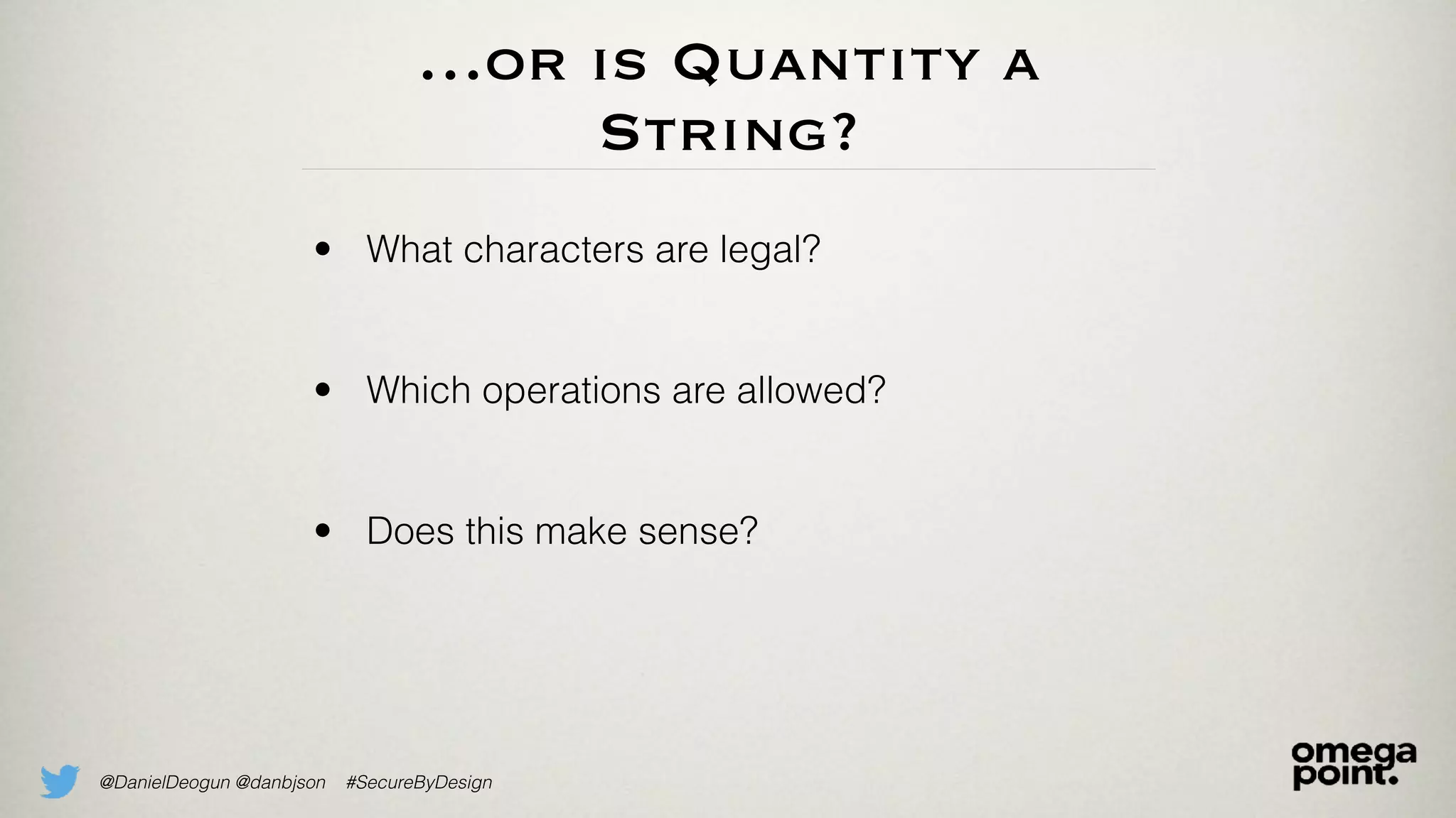 @DanielDeogun @danbjson #SecureByDesign
…or is Quantity a
String?
• What characters are legal?
• Which operations are allowed?
• Does this make sense?
 