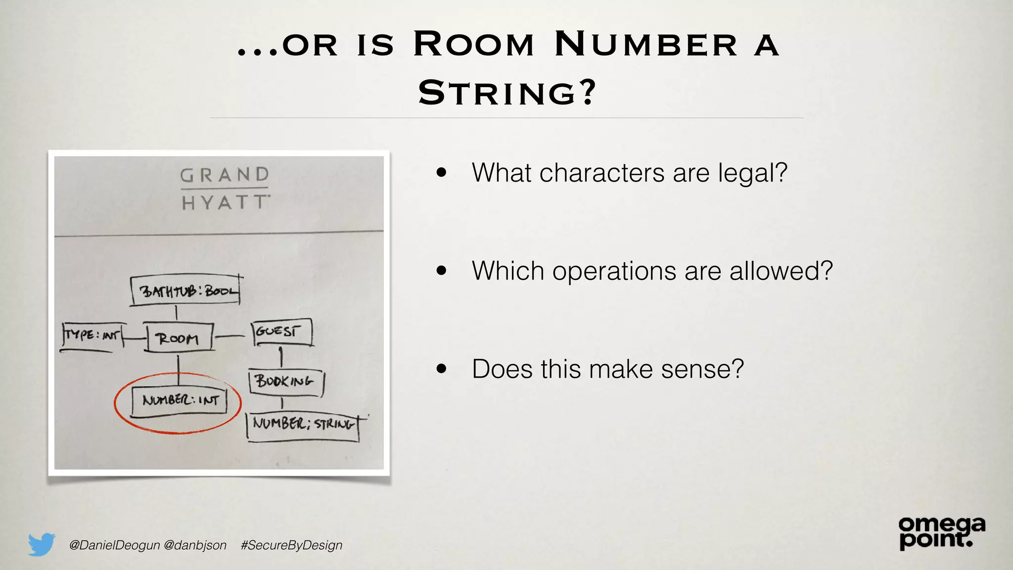 @DanielDeogun @danbjson #SecureByDesign
…or is Room Number a
String?
• What characters are legal?
• Which operations are allowed?
• Does this make sense?
 