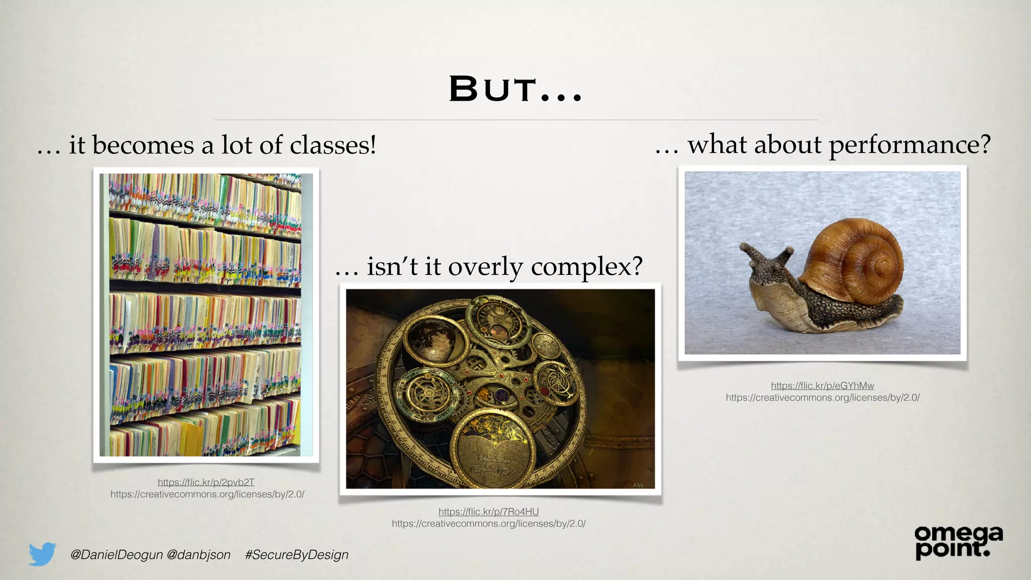 @DanielDeogun @danbjson #SecureByDesign
But…
https://ﬂic.kr/p/eGYhMw
https://creativecommons.org/licenses/by/2.0/
… what about performance?
https://ﬂic.kr/p/2pvb2T
https://creativecommons.org/licenses/by/2.0/
… it becomes a lot of classes!
… isn’t it overly complex?
https://ﬂic.kr/p/7Ro4HU
https://creativecommons.org/licenses/by/2.0/
 