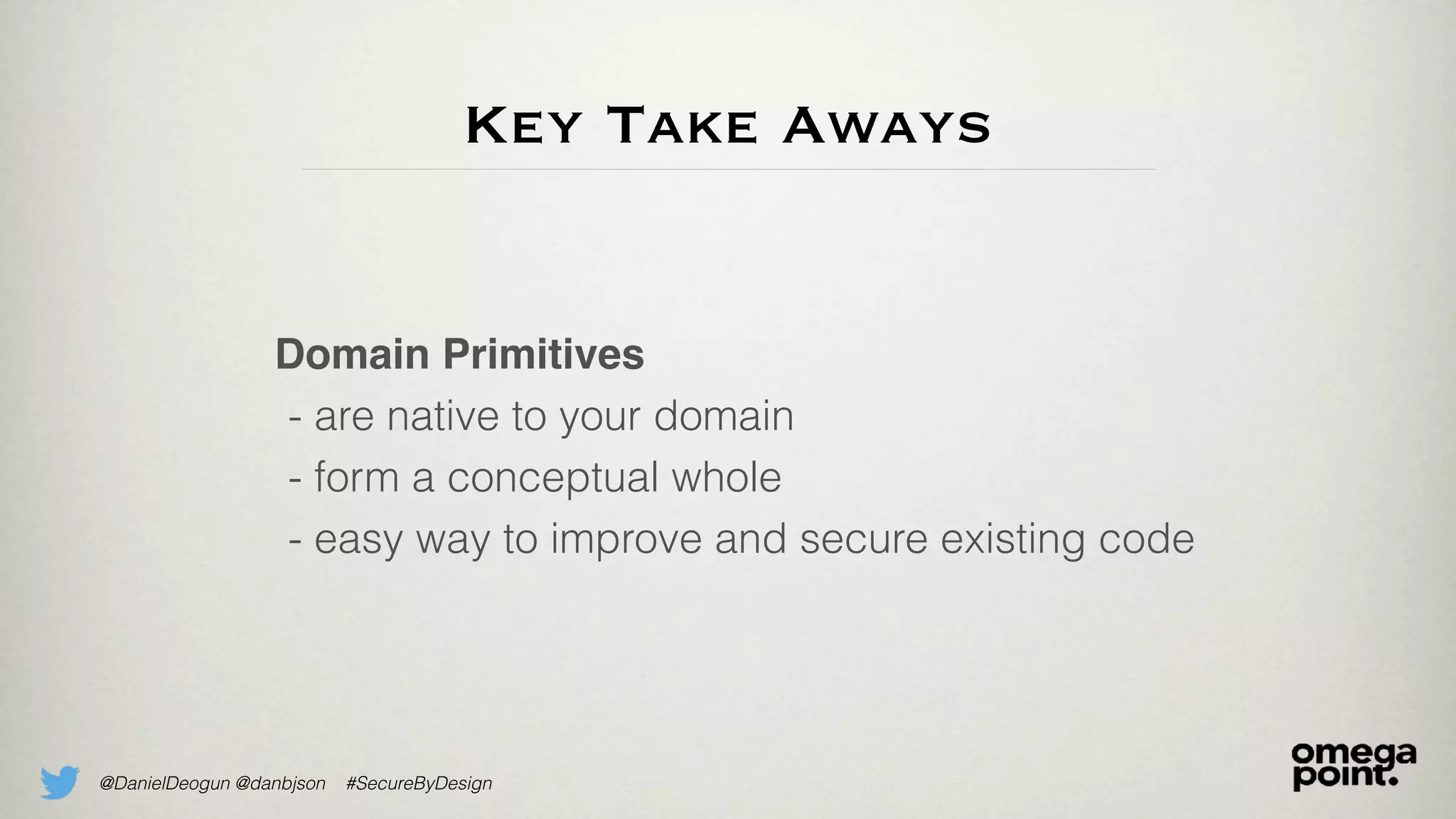 @DanielDeogun @danbjson #SecureByDesign
Key Take Aways
Domain Primitives
- are native to your domain
- form a conceptual whole
- easy way to improve and secure existing code
 