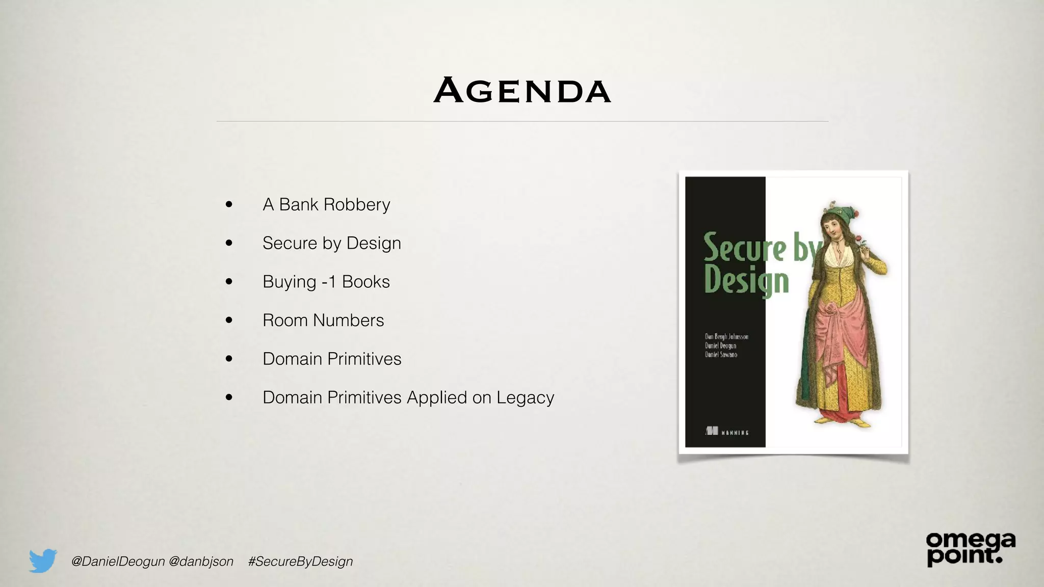 @DanielDeogun @danbjson #SecureByDesign
Agenda
• A Bank Robbery
• Secure by Design
• Buying -1 Books
• Room Numbers
• Domain Primitives
• Domain Primitives Applied on Legacy
 