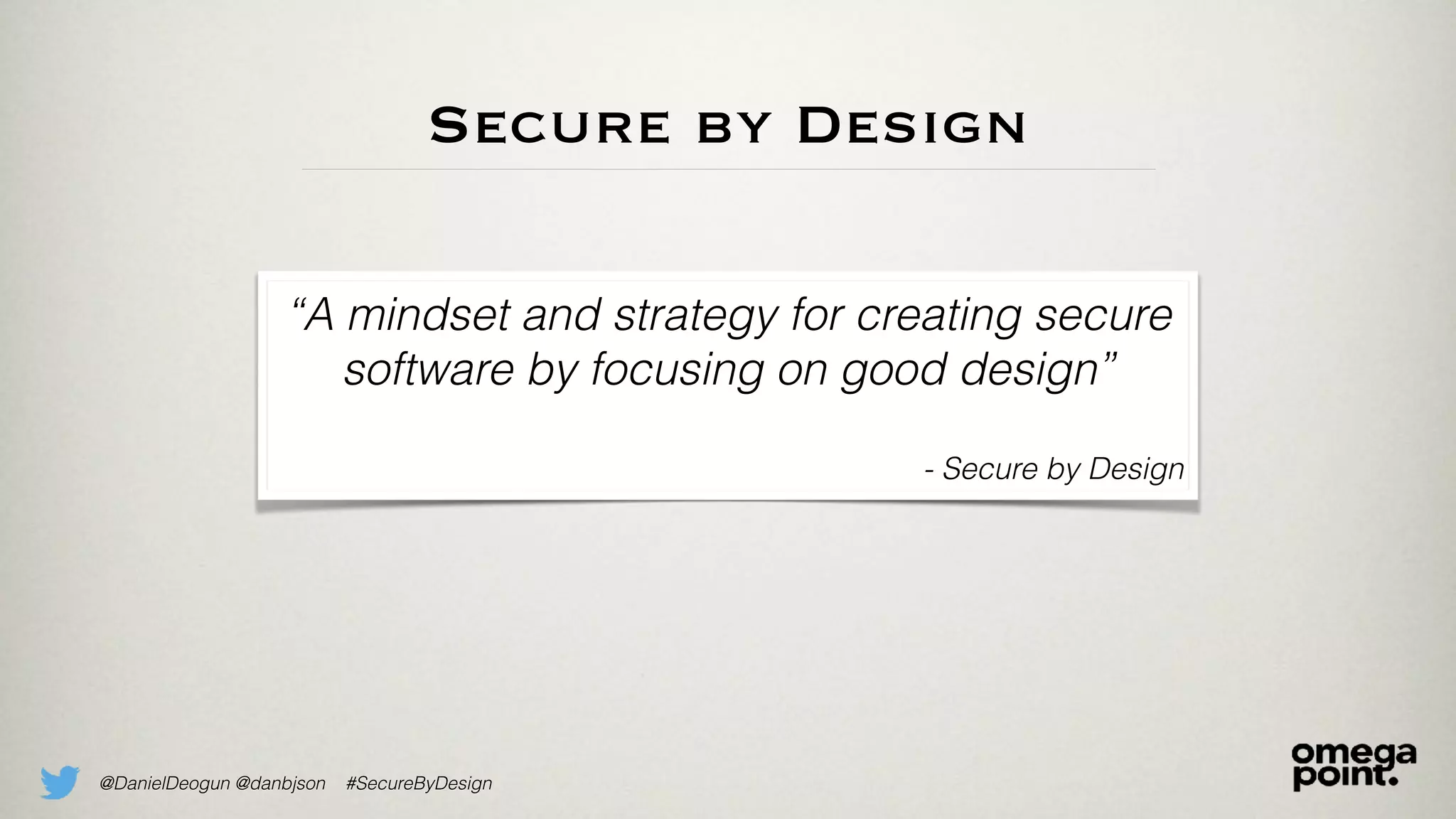 @DanielDeogun @danbjson #SecureByDesign
Secure by Design
“A mindset and strategy for creating secure
software by focusing on good design”
- Secure by Design
 