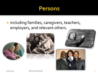  including families, caregivers, teachers,
employers, and relevant others.
23 July 2014 Mohsen Eslampanah 7
 