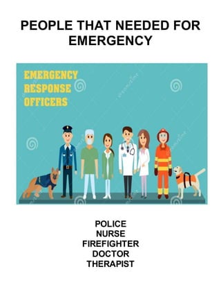 PEOPLE THAT NEEDED FOR
EMERGENCY
POLICE
NURSE
FIREFIGHTER
DOCTOR
THERAPIST
 
