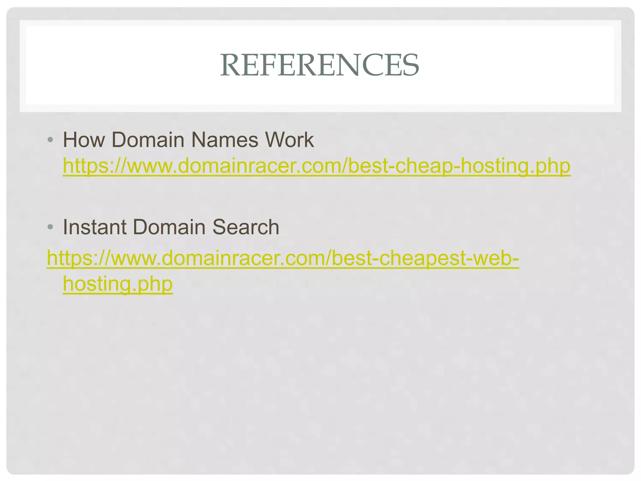 REFERENCES
• How Domain Names Work
https://www.domainracer.com/best-cheap-hosting.php
• Instant Domain Search
https://www.domainracer.com/best-cheapest-web-
hosting.php
 