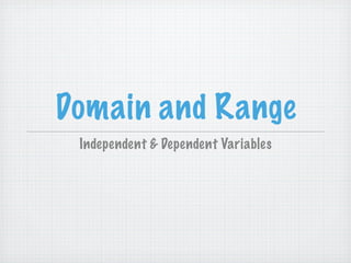 Domain and Range
 Independent & Dependent Variables
 