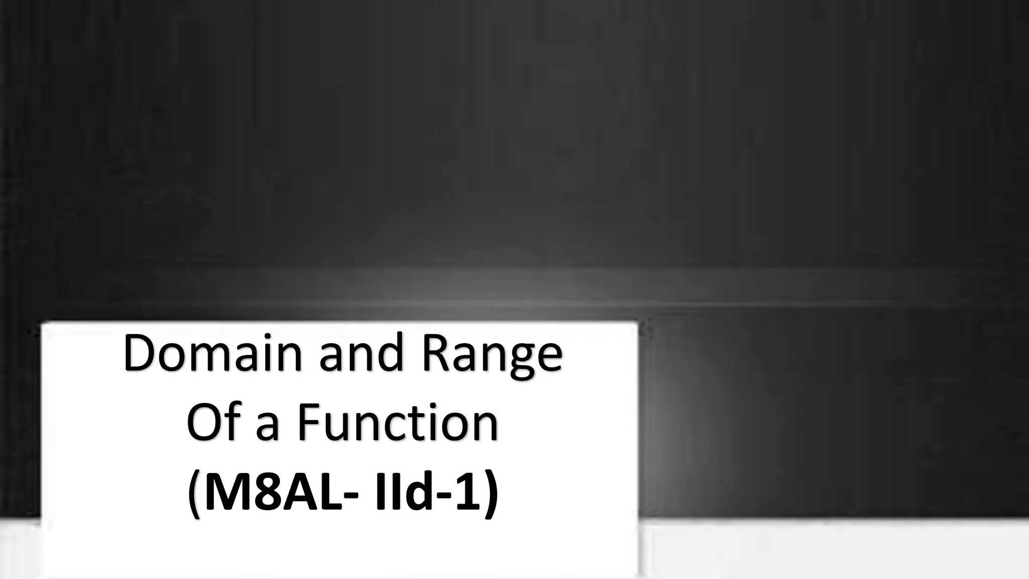 Domain and Range
Of a Function
(M8AL- IId-1)
 