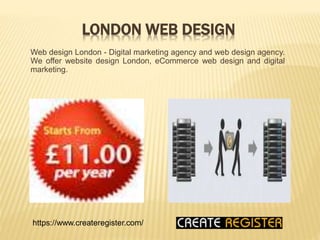 LONDON WEB DESIGN
Web design London - Digital marketing agency and web design agency.
We offer website design London, eCommerce web design and digital
marketing.
https://www.createregister.com/
 