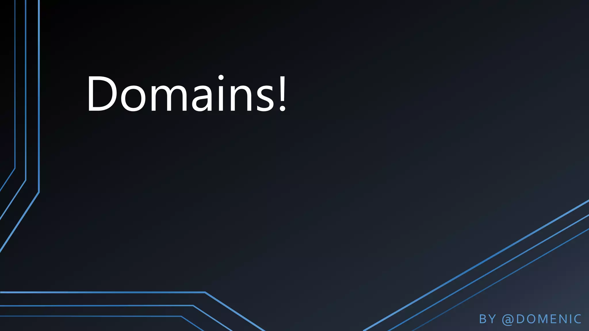 Domains!
BY @DOMENIC
 