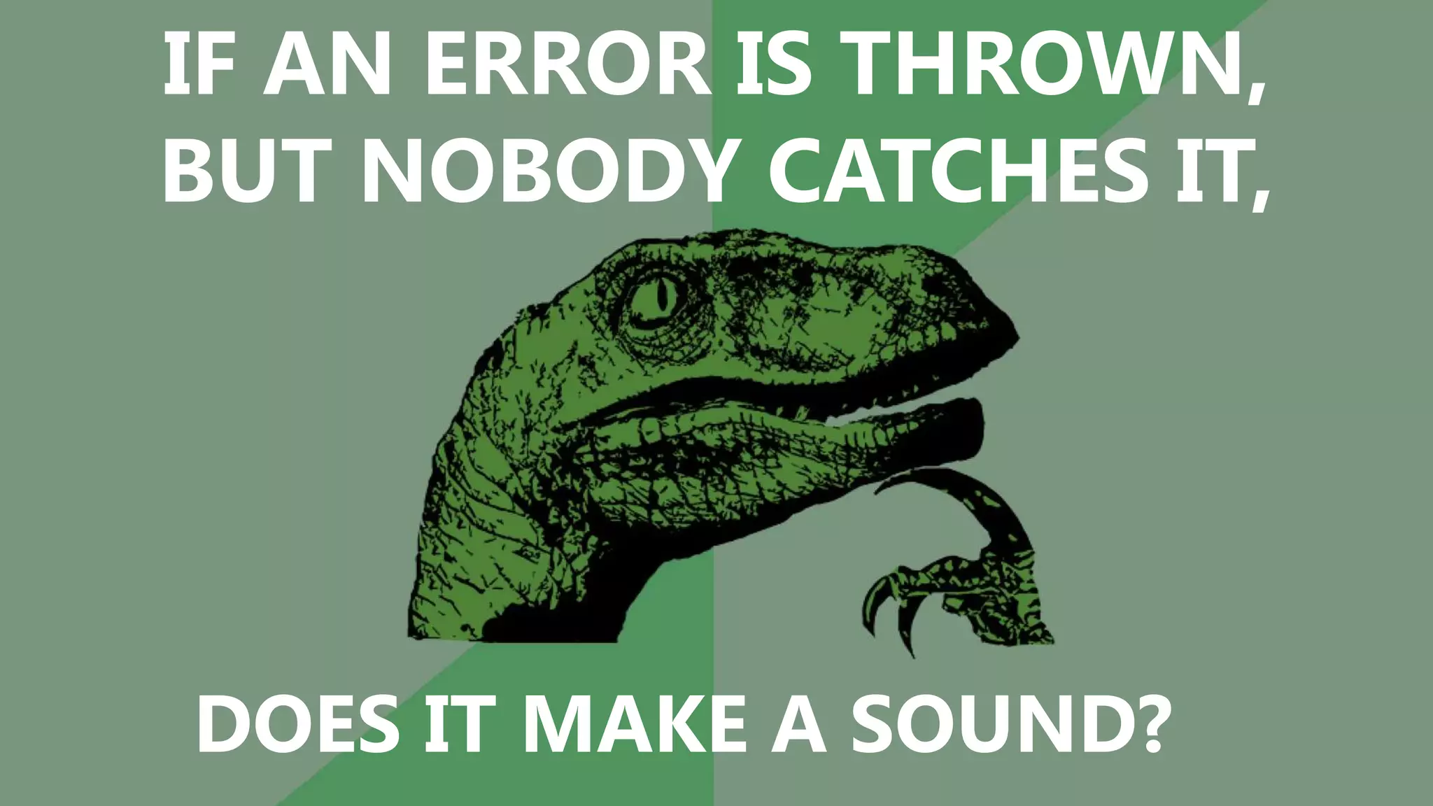 @DOMENIC
IF AN ERROR IS THROWN,
BUT NOBODY CATCHES IT,
DOES IT MAKE A SOUND?
 