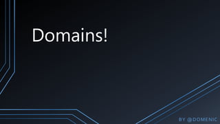 Domains!
BY @DOMENIC
 
