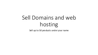 Sell Domains and web
hosting
Sell up to 50 products under your name
 