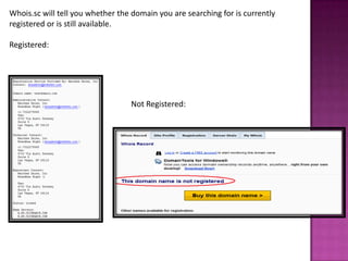 Whois.sc will tell you whether the domain you are searching for is currently
registered or is still available.

Registered:




                                  Not Registered:
 