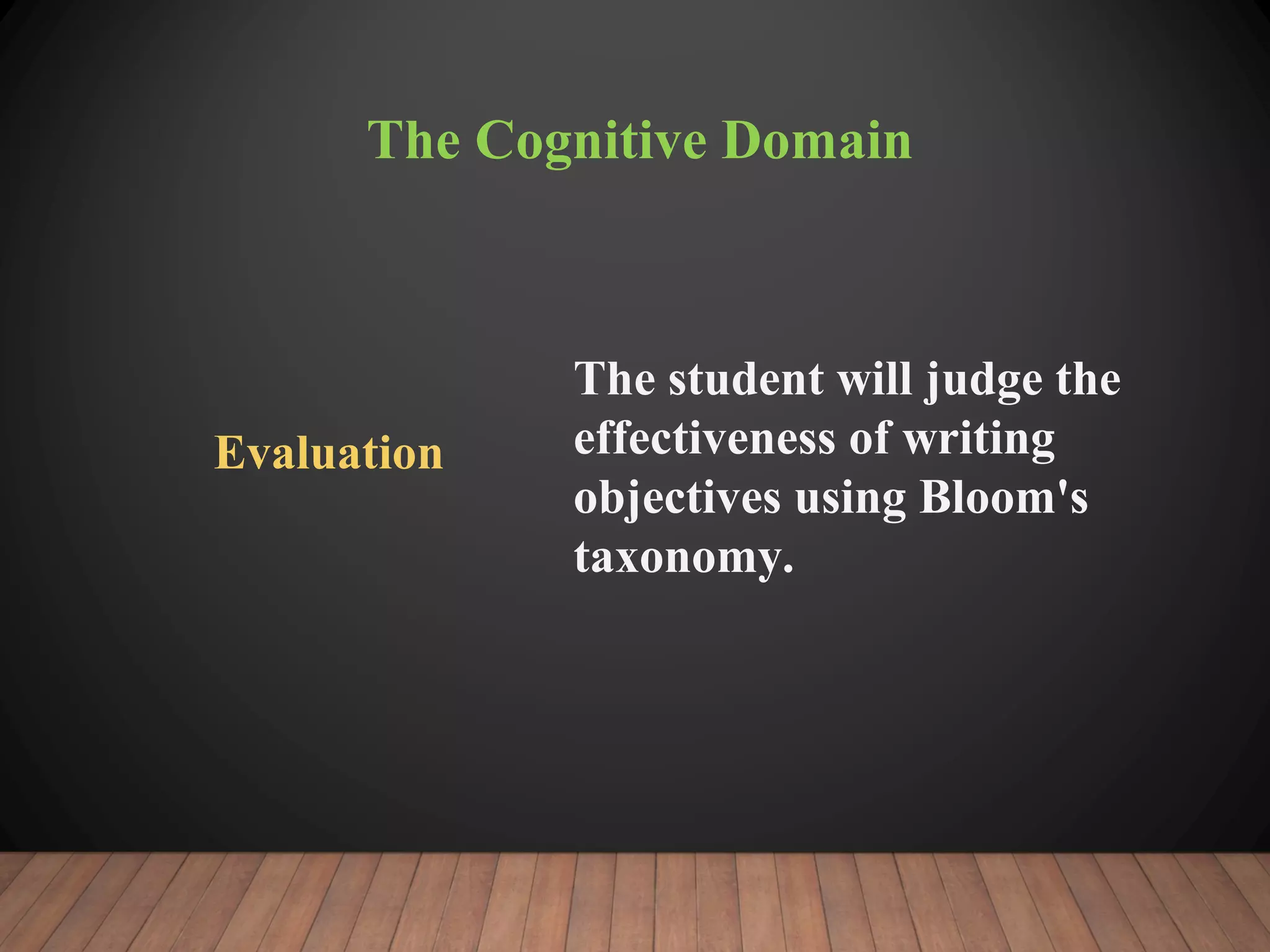 The Cognitive Domain
Evaluation
The student will judge the
effectiveness of writing
objectives using Bloom's
taxonomy.
 