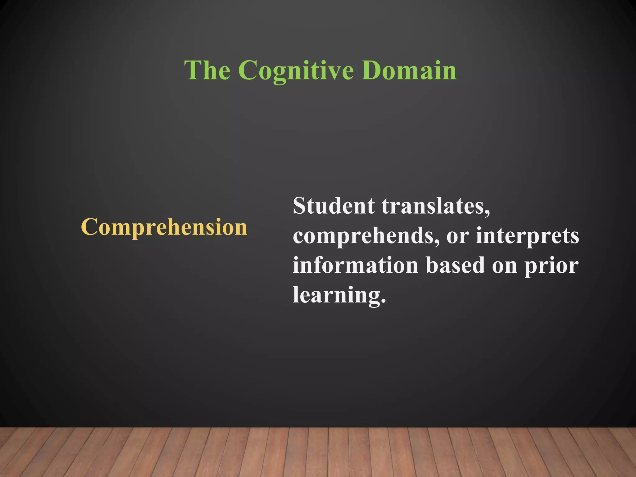 The Cognitive Domain
Comprehension
Student translates,
comprehends, or interprets
information based on prior
learning.
 