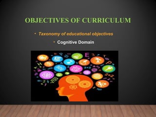 OBJECTIVES OF CURRICULUM
• Taxonomy of educational objectives
• Cognitive Domain
 