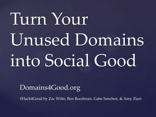 Turn Your
Unused Domains
into Social Good
Domains4Good.org
#Hack4Good by Zac Witte, Ben Roodman, Gabe Sanchez, & Amy Ziari
 
