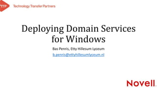 Deploying Domain Services 
forWindows 
Bas Penris, Etty Hillesum Lyceum 
b.penris@ettyhillesumlyceum.nl 
 