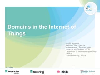 Domains in the Internet of 
Things 
Jeroen Hoebeke, 
www.ibcn.intec.ugent.be 
Internet Based Communication 
Networks and Services (IBCN) 
Department of Information Technology 
(INTEC) 
Ghent University - iMinds 
7/12/2014 1 
 