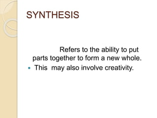 SYNTHESIS
Refers to the ability to put
parts together to form a new whole.
 This may also involve creativity.
 