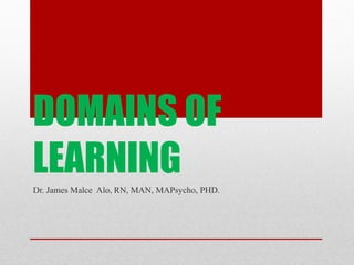 DOMAINS OF
LEARNING
Dr. James Malce Alo, RN, MAN, MAPsycho, PHD.
 
