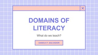 DOMAINS OF
LITERACY
What do we teach?
DANICA P. SALVADOR
 