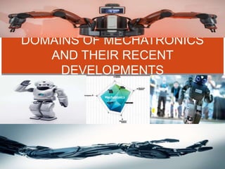 DOMAINS OF MECHATRONICS
AND THEIR RECENT
DEVELOPMENTS
 