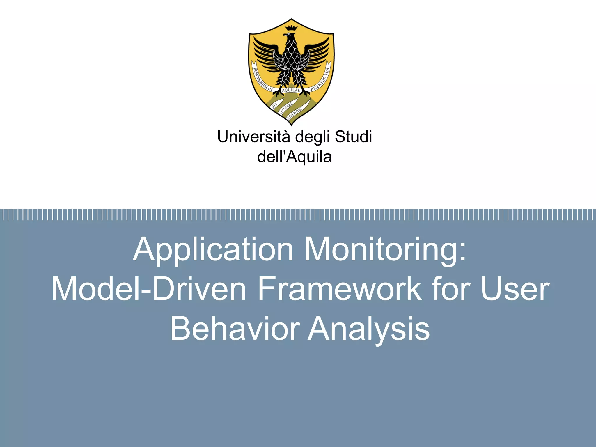 Firma convenzione
Politecnico di Milano e Veneranda Fabbrica
del Duomo di Milano
Aula Magna – Rettorato
Mercoledì 27 maggio 2015
Application Monitoring:
Model-Driven Framework for User
Behavior Analysis
Università degli Studi
dell'Aquila
 